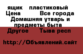 ящик   пластиковый › Цена ­ 270 - Все города Домашняя утварь и предметы быта » Другое   . Тыва респ.